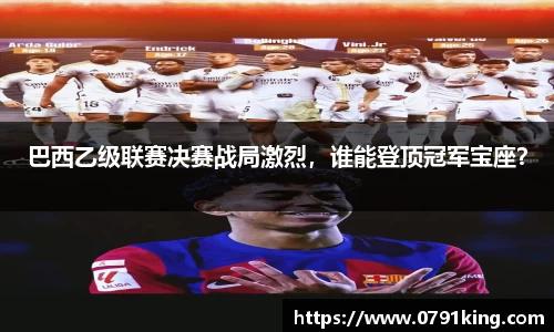 巴西乙级联赛决赛战局激烈，谁能登顶冠军宝座？