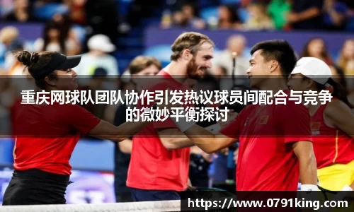 重庆网球队团队协作引发热议球员间配合与竞争的微妙平衡探讨