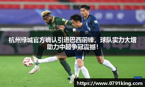 杭州绿城官方确认引进巴西前锋，球队实力大增助力中超争冠震撼！